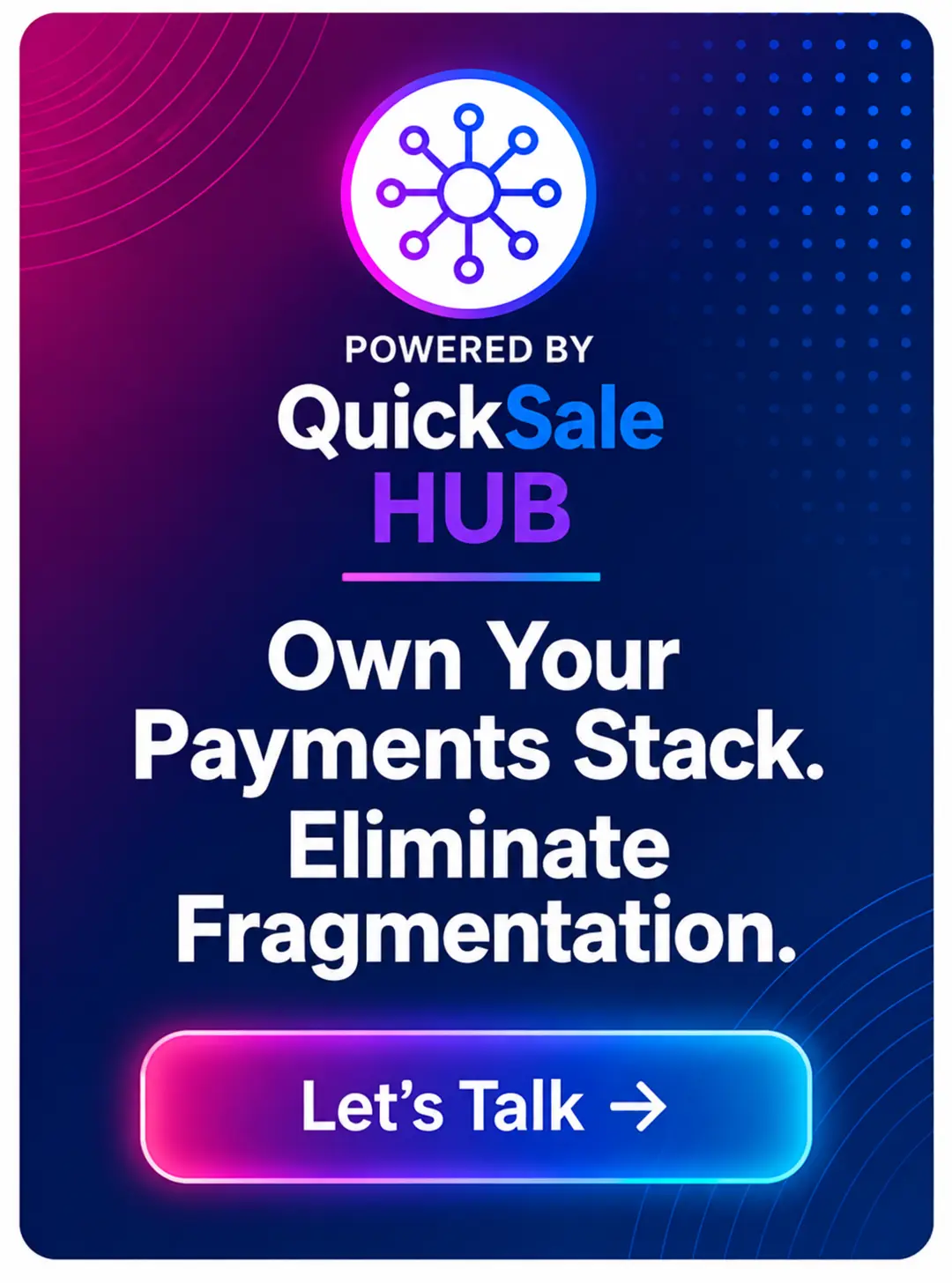 QuickSale HUB CTA Promo poster for QuickSale HUB: ‘Own Your Payments Stack. Eliminate Fragmentation.’ with a neon gradient ‘Let’s Talk’ call to action.
